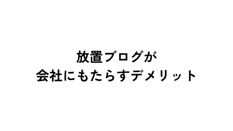 放置してしまったブログやコラムが会社にもたらすデメリット